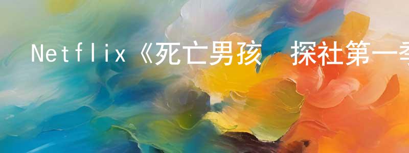陳海鷹發布Netflix《死亡男孩偵探社第一季》迅雷下載/在線觀看/百度云-靈異/驚悚-美劇天堂